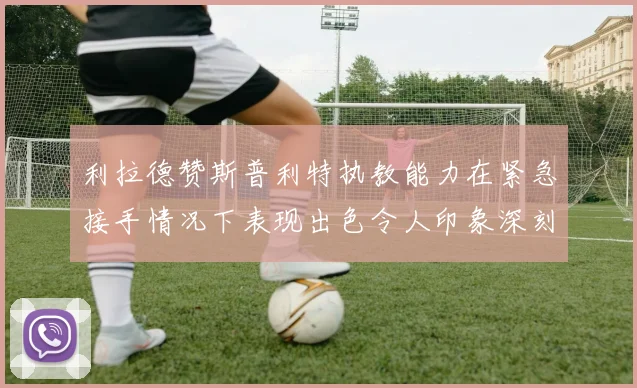 利拉德赞斯普利特执教能力在紧急接手情况下表现出色令人印象深刻