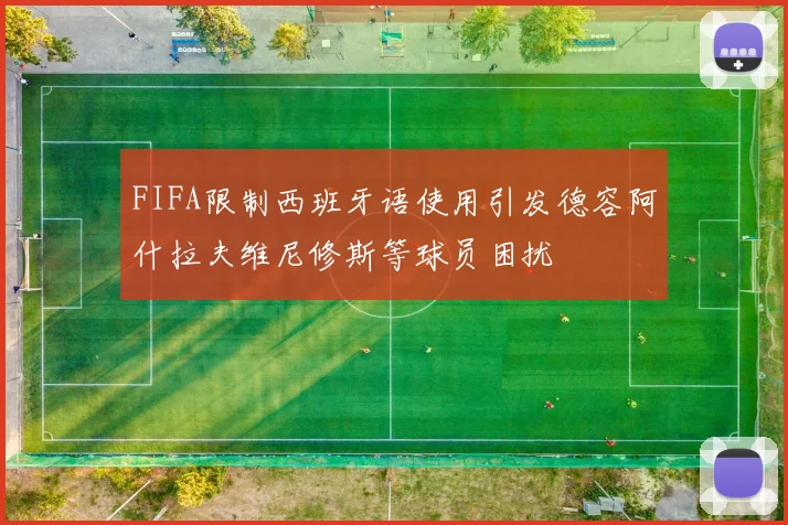 FIFA限制西班牙语使用引发德容阿什拉夫维尼修斯等球员困扰