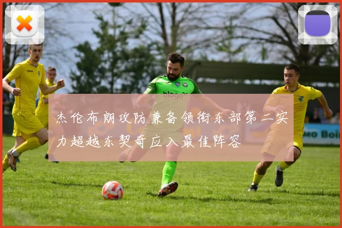 杰伦布朗攻防兼备领衔东部第二实力超越东契奇应入最佳阵容