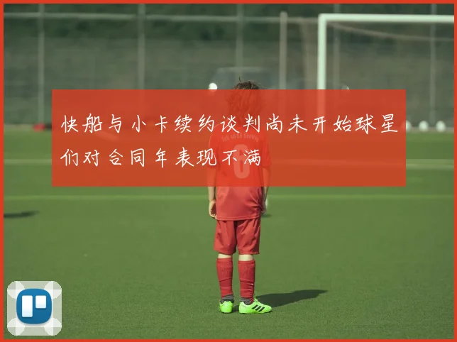 快船与小卡续约谈判尚未开始球星们对合同年表现不满