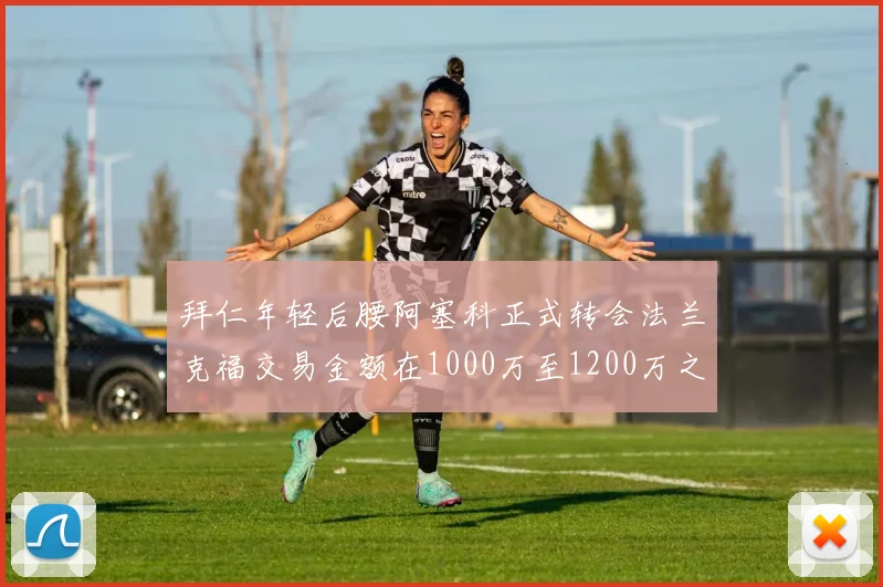 拜仁年轻后腰阿塞科正式转会法兰克福交易金额在1000万至1200万之间