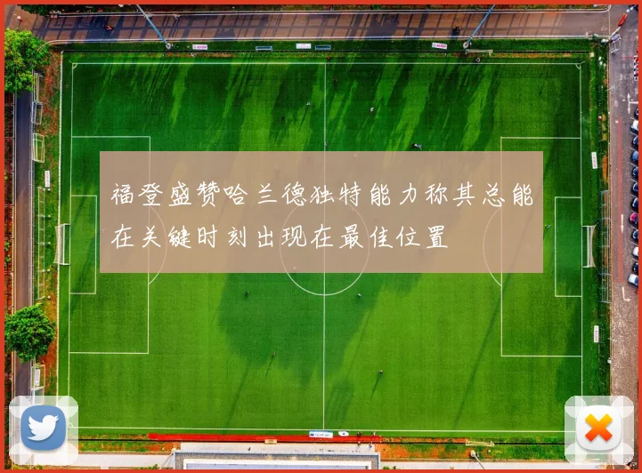 福登盛赞哈兰德独特能力称其总能在关键时刻出现在最佳位置