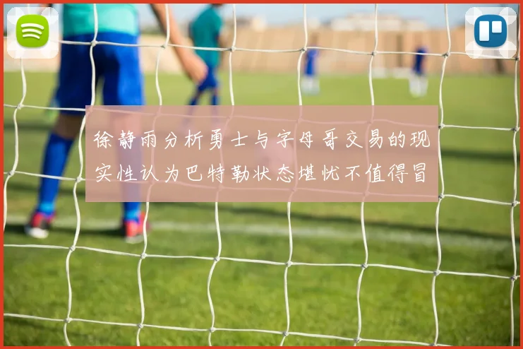 徐静雨分析勇士与字母哥交易的现实性认为巴特勒状态堪忧不值得冒险