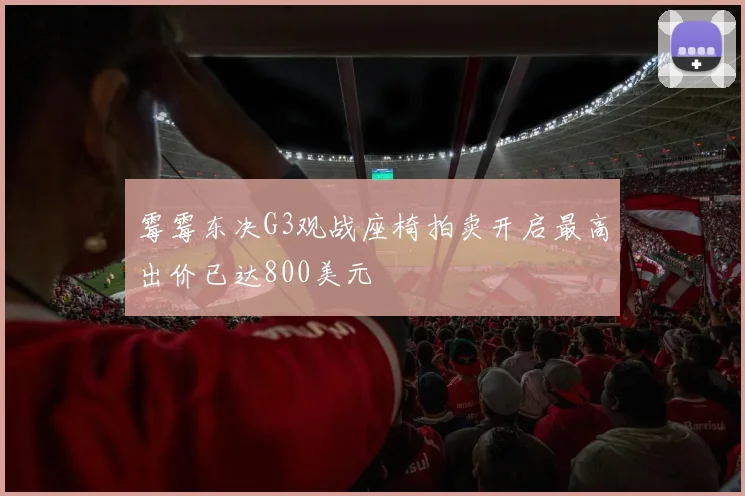 霉霉东决G3观战座椅拍卖开启最高出价已达800美元