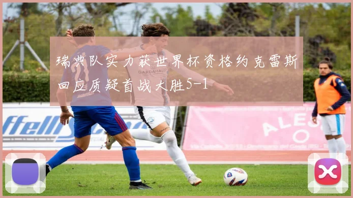瑞典队实力获世界杯资格约克雷斯回应质疑首战大胜5-1