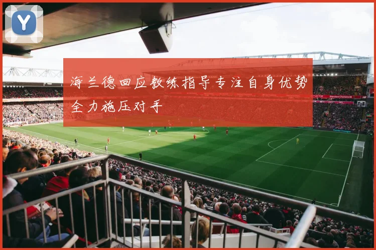 海兰德回应教练指导专注自身优势全力施压对手
