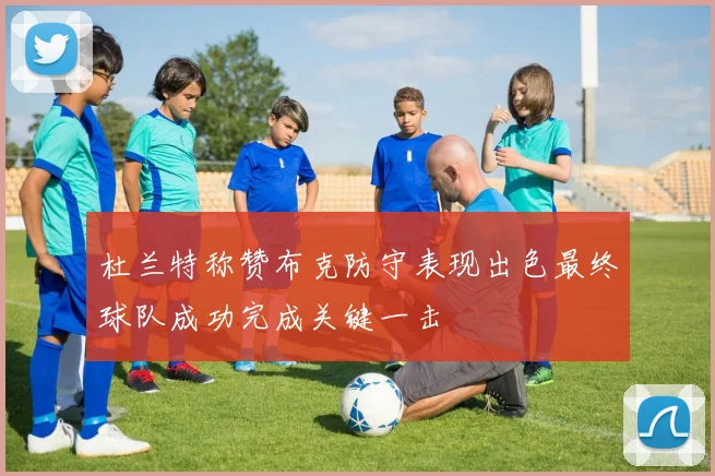 杜兰特称赞布克防守表现出色最终球队成功完成关键一击