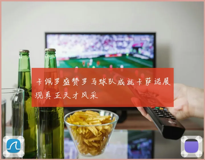 卡佩罗盛赞罗马球队成就卡萨诺展现真正天才风采