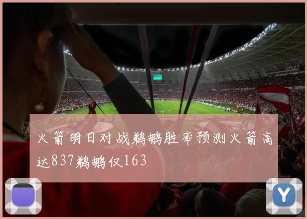 火箭明日对战鹈鹕胜率预测火箭高达837鹈鹕仅163