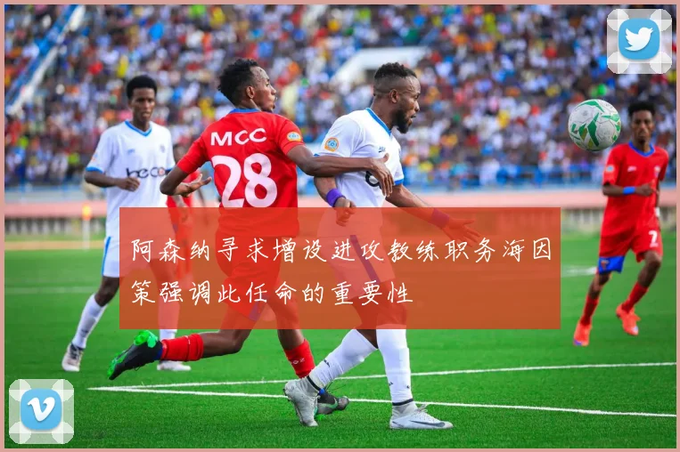 阿森纳寻求增设进攻教练职务海因策强调此任命的重要性